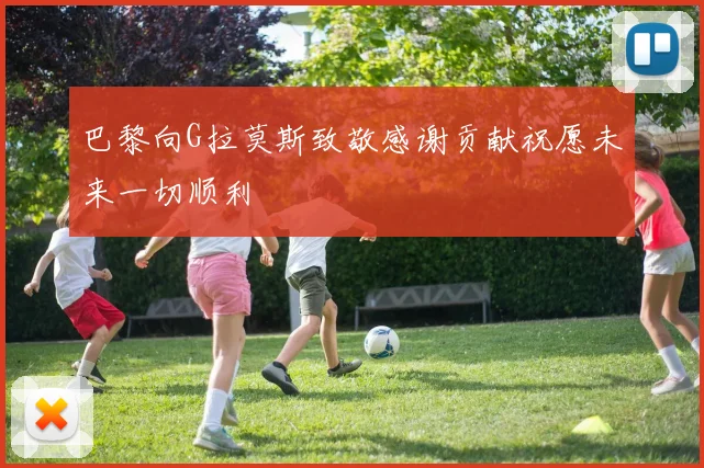 巴黎向G拉莫斯致敬感谢贡献祝愿未来一切顺利