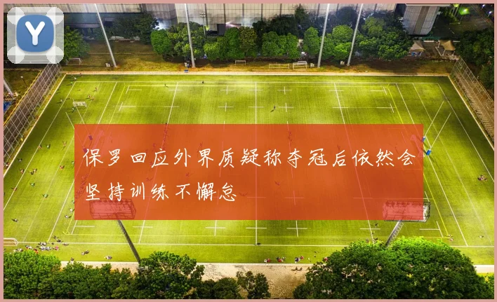 保罗回应外界质疑称夺冠后依然会坚持训练不懈怠