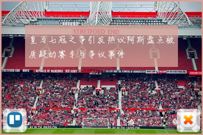 皇马七冠之争引发热议阿斯盘点被质疑的赛季与争议事件