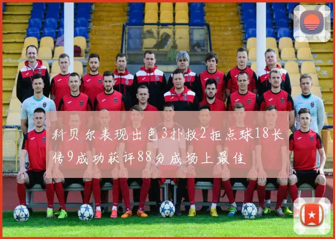 科贝尔表现出色3扑救2拒点球18长传9成功获评88分成场上最佳