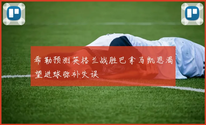 希勒预测英格兰战胜巴拿马凯恩渴望进球弥补失误