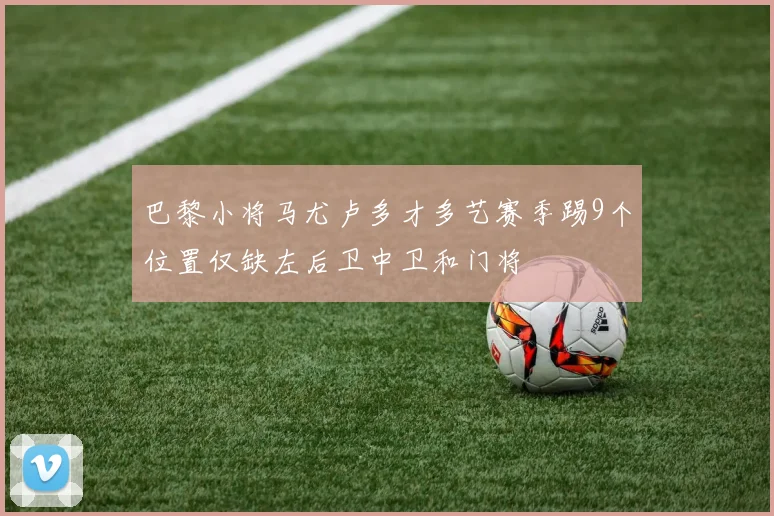 巴黎小将马尤卢多才多艺赛季踢9个位置仅缺左后卫中卫和门将