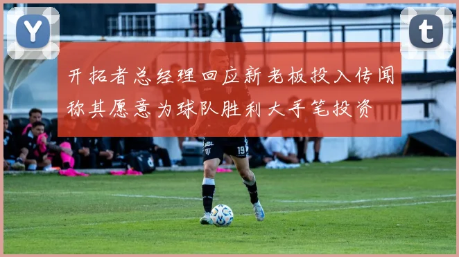 开拓者总经理回应新老板投入传闻称其愿意为球队胜利大手笔投资