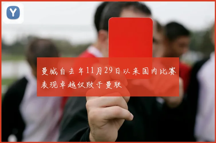 曼城自去年11月29日以来国内比赛表现卓越仅败于曼联